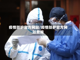 疫情防护官方网站/疫情防护官方网站查询