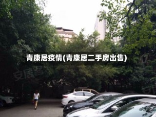 青康居疫情(青康居二手房出售)
