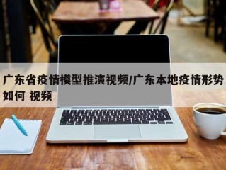 广东省疫情模型推演视频/广东本地疫情形势如何 视频
