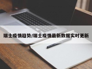 瑞士疫情趋势/瑞士疫情最新数据实时更新