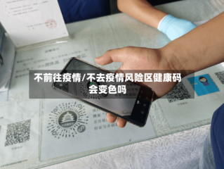 不前往疫情/不去疫情风险区健康码会变色吗