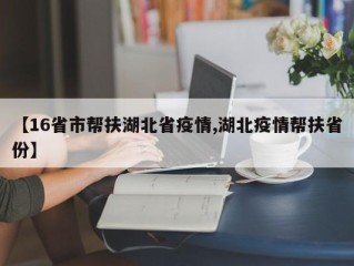 【16省市帮扶湖北省疫情,湖北疫情帮扶省份】