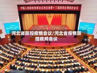 河北省防控疫情会议/河北省疫情防控视频会议