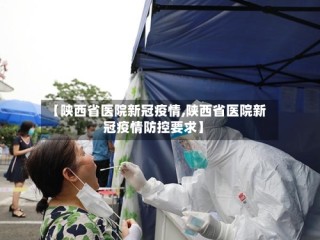 【陕西省医院新冠疫情,陕西省医院新冠疫情防控要求】