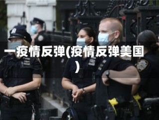 一疫情反弹(疫情反弹美国)