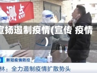 宣扬遏制疫情(宣传 疫情)
