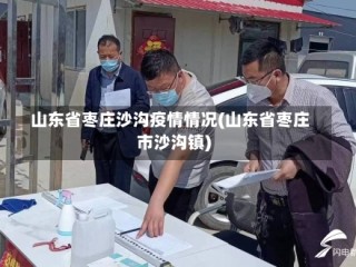 山东省枣庄沙沟疫情情况(山东省枣庄市沙沟镇)