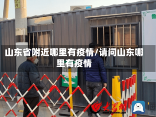 山东省附近哪里有疫情/请问山东哪里有疫情