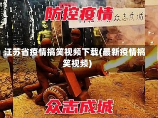 江苏省疫情搞笑视频下载(最新疫情搞笑视频)