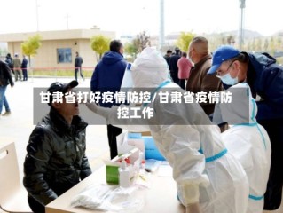 甘肃省打好疫情防控/甘肃省疫情防控工作