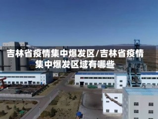 吉林省疫情集中爆发区/吉林省疫情集中爆发区域有哪些