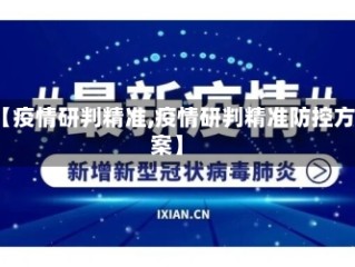 【疫情研判精准,疫情研判精准防控方案】