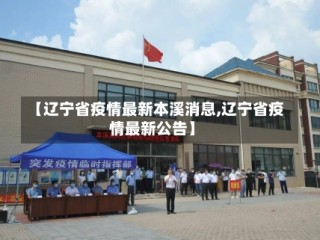 【辽宁省疫情最新本溪消息,辽宁省疫情最新公告】