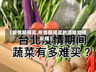 【疫情期间买,疫情期间买的酒精如何处理】