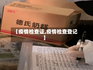 【疫情检查证,疫情检查登记】