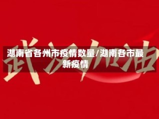 湖南省各州市疫情数量/湖南各市最新疫情