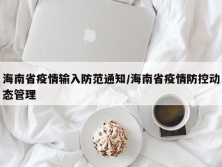 海南省疫情输入防范通知/海南省疫情防控动态管理