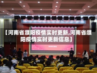 【河南省濮阳疫情实时更新,河南省濮阳疫情实时更新信息】