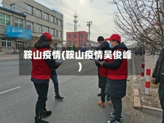 鞍山疫情(鞍山疫情吴俊峰)