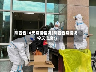 陕西省14天疫情情况(陕西省疫情况今天信息?)