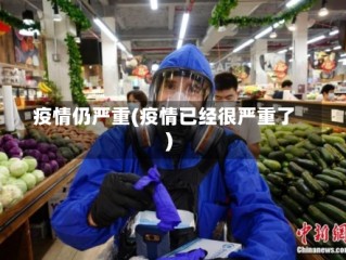 疫情仍严重(疫情已经很严重了)