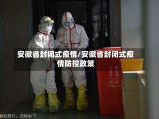安徽省封闭式疫情/安徽省封闭式疫情防控政策