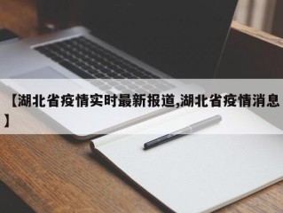 【湖北省疫情实时最新报道,湖北省疫情消息】
