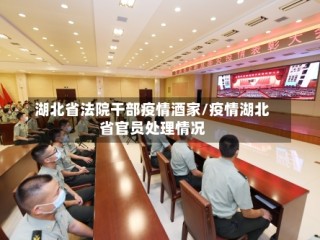 湖北省法院干部疫情酒家/疫情湖北省官员处理情况