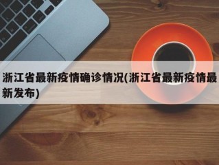 浙江省最新疫情确诊情况(浙江省最新疫情最新发布)