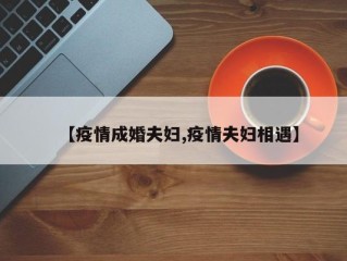 【疫情成婚夫妇,疫情夫妇相遇】