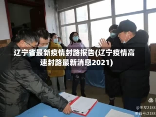 辽宁省最新疫情封路报告(辽宁疫情高速封路最新消息2021)