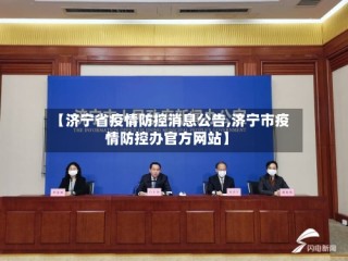 【济宁省疫情防控消息公告,济宁市疫情防控办官方网站】