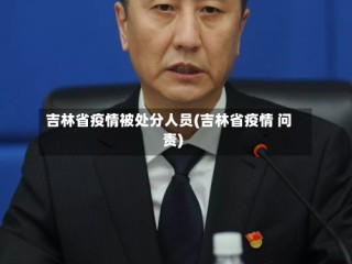 吉林省疫情被处分人员(吉林省疫情 问责)