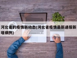 河北省的疫情新动态(河北省疫情最新通报新增病例)
