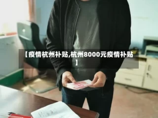 【疫情杭州补贴,杭州8000元疫情补贴】