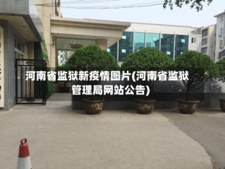河南省监狱新疫情图片(河南省监狱管理局网站公告)
