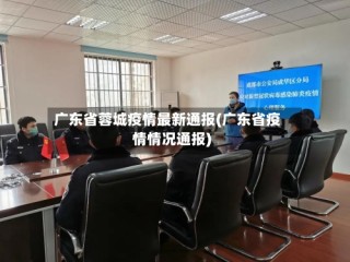 广东省蓉城疫情最新通报(广东省疫情情况通报)