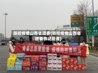 防控疫情山西省团委(防控疫情山西省团委书记是谁)