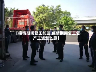 【疫情期间复工加班,疫情期间复工复产工资怎么算】