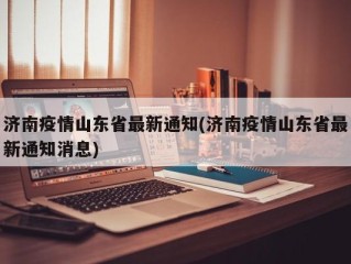 济南疫情山东省最新通知(济南疫情山东省最新通知消息)