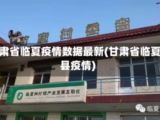 甘肃省临夏疫情数据最新(甘肃省临夏县疫情)