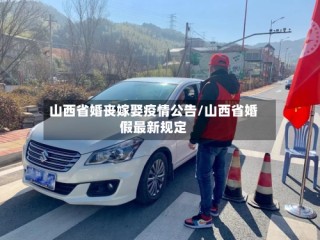 山西省婚丧嫁娶疫情公告/山西省婚假最新规定