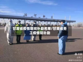 甘肃省疫情期间补助名单/甘肃省务工疫情防补助