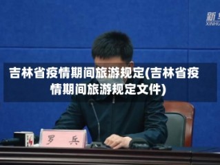 吉林省疫情期间旅游规定(吉林省疫情期间旅游规定文件)