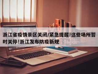 浙江省疫情景区关闭/紧急提醒!这些场所暂时关停!浙江发布防疫新规