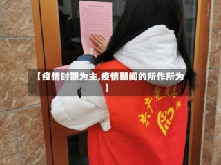 【疫情时期为主,疫情期间的所作所为】