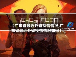 【广东省最近外省疫情情况,广东省最近外省疫情情况如何】