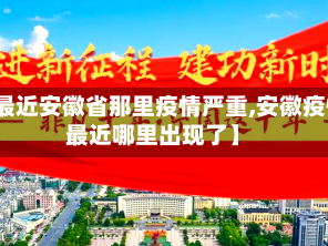 【最近安徽省那里疫情严重,安徽疫情最近哪里出现了】