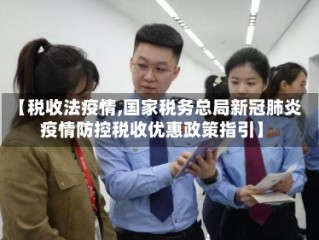 【税收法疫情,国家税务总局新冠肺炎疫情防控税收优惠政策指引】