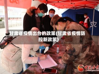 甘肃省疫情出台的政策(甘肃省疫情防控新政策)
